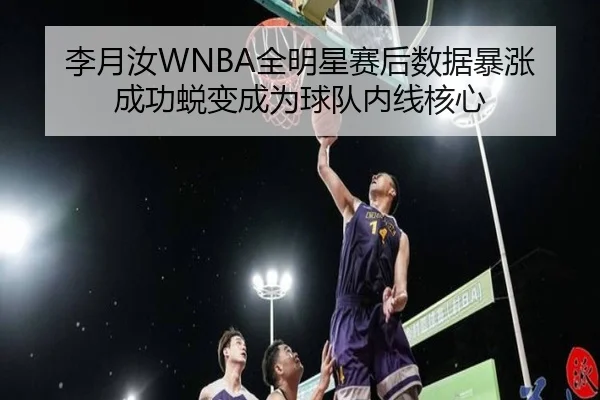 李月汝WNBA全明星赛后数据暴涨 成功蜕变成为球队内线核心