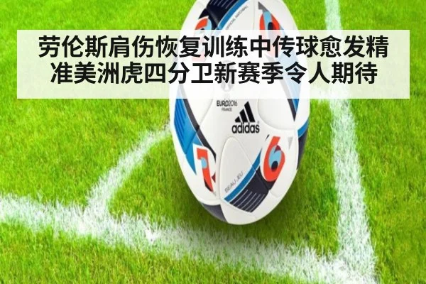 劳伦斯肩伤恢复训练中传球愈发精准美洲虎四分卫新赛季令人期待