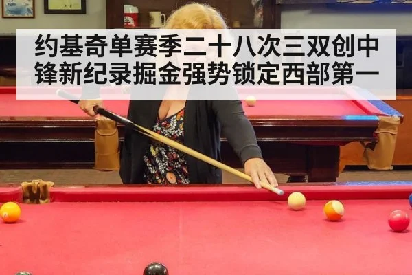 约基奇单赛季二十八次三双创中锋新纪录掘金强势锁定西部第一